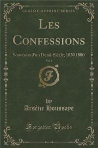 Les Confessions, Vol. 1: Souvenirs d'Un Demi-Siï¿½cle; 1830 1880 (Classic Reprint)