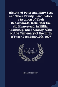 History of Peter and Mary Best and Their Family. Read Before a Reunion of Their Descendants, Held Near the old Homestead, in Hilliar Township, Knox County, Ohio, on the Centenary of the Birth of Peter Best, May 13th, 1897