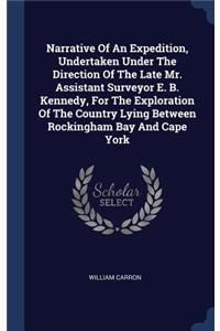 Narrative Of An Expedition, Undertaken Under The Direction Of The Late Mr. Assistant Surveyor E. B. Kennedy, For The Exploration Of The Country Lying Between Rockingham Bay And Cape York