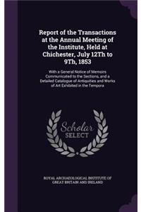 Report of the Transactions at the Annual Meeting of the Institute, Held at Chichester, July 12th to 9th, 1853