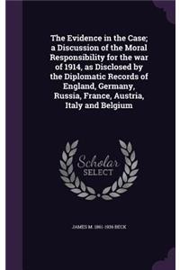The Evidence in the Case; A Discussion of the Moral Responsibility for the War of 1914, as Disclosed by the Diplomatic Records of England, Germany, Russia, France, Austria, Italy and Belgium