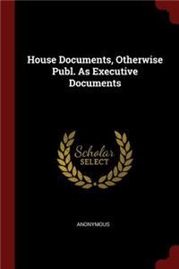 House Documents, Otherwise Publ. as Executive Documents