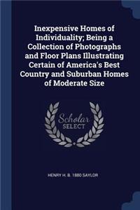 Inexpensive Homes of Individuality; Being a Collection of Photographs and Floor Plans Illustrating Certain of America's Best Country and Suburban Homes of Moderate Size