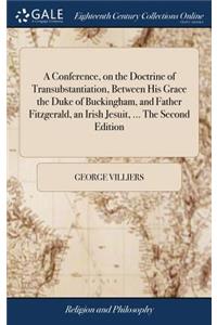 A Conference, on the Doctrine of Transubstantiation, Between His Grace the Duke of Buckingham, and Father Fitzgerald, an Irish Jesuit, ... the Second Edition