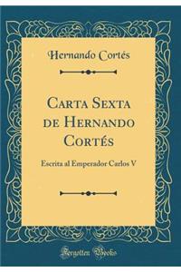 Carta Sexta de Hernando Cortï¿½s: Escrita Al Emperador Carlos V (Classic Reprint)