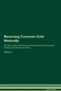 Reversing Common Cold Naturally the Raw Vegan Plant-Based Detoxification & Regeneration Workbook for Healing Patients. Volume 2