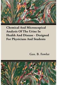 Chemical and Microscopical Analysis of the Urine in Health and Disease - Designed for Physicians and Students