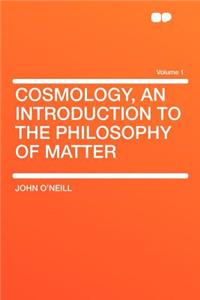 Cosmology, an Introduction to the Philosophy of Matter Volume 1