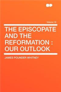 The Episcopate and the Reformation: Our Outlook Volume 18