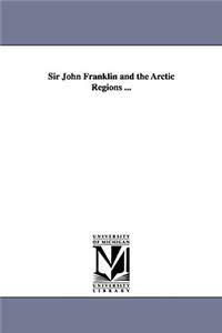 Sir John Franklin and the Arctic Regions ...