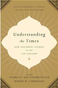 Understanding the Times: New Testament Studies in the 21st Century: Essays in Honor of D. A. Carson on the Occasion of His 65th Birthday