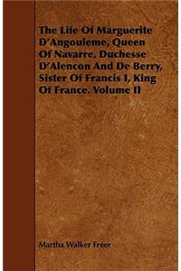 The Life Of Marguerite D'Angouleme, Queen Of Navarre, Duchesse D'Alencon And De Berry, Sister Of Francis I, King Of France. Volume II
