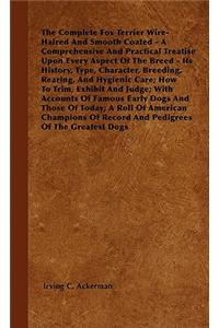 Complete Fox Terrier Wire-Haired And Smooth Coated - A Comprehensive And Practical Treatise Upon Every Aspect Of The Breed - Its History, Type, Character, Breeding, Rearing, And Hygienic Care; How To Trim, Exhibit And Judge; With Accounts Of Famous