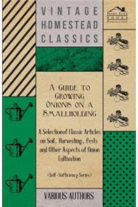 A Guide to Growing Onions on a Smallholding - A Selection of Classic Articles on Soil, Harvesting, Pests and Other Aspects of Onion Cultivation (Self-Sufficiency Series)