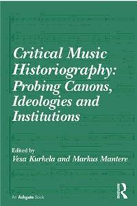 Critical Music Historiography: Probing Canons, Ideologies and Institutions