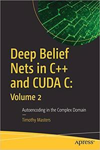 Deep Belief Nets in C++ and CUDA C: Volume 2: Autoencoding in the Complex Domain