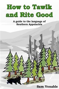 How to Tawlk and Rite Good: A guide to the language of Southern Appalachia