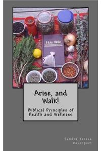 Arise and Walk -: Biblical Principles of Health and Wellness