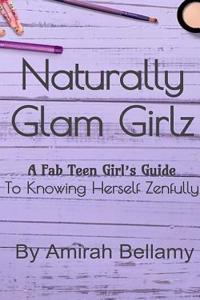 Naturally Glam Girlz: A Fab Teen Girl's Guide to Knowing Herself Zenfully