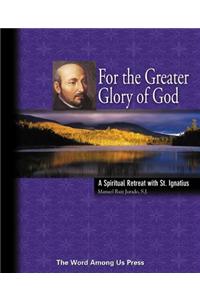 For the Greater Glory of God: A Spiritual Retreat with St. Ignatius