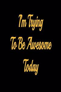 I'm Trying To Be Awesome Today - lined notebook journal