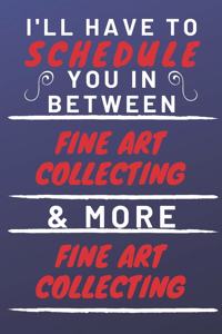 I'll Have To Schedule You In Between Fine Art Collecting & More Fine Art Collecting