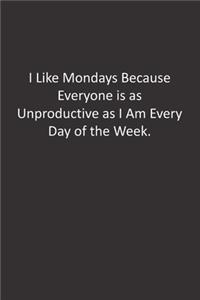 I Like Mondays Because Everyone is as Unproductive as I Am Every Day of the Week.