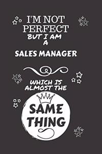 I'm Not Perfect But I Am A Sales Manager Which Is Almost The Same Thing