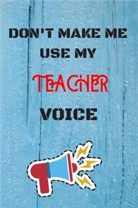 DON'T MAKE ME USE MY Teacher VOICE, Funny Teacher Notebook Gift