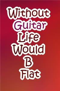Without Guitar Life Would B Flat