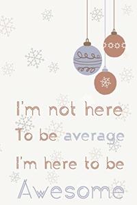 I'm not here to be average I'm here to be awesome