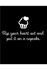 Rip your heart out and put it on a cupcake