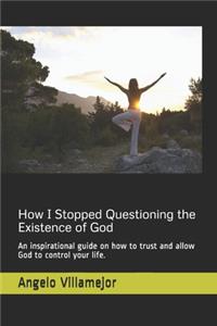 How I Stopped Questioning the Existence of God