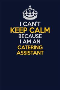 I Can't Keep Calm Because I Am An Catering Assistant