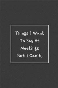 Things I Want To Say At Meetings But I Can't.