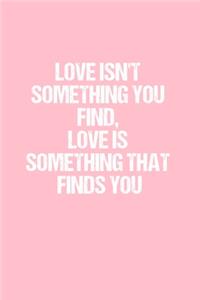 Love Isn't something you find, Love is something that finds you