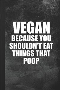 Vegan Because You Shouldn't Eat Things That Poop