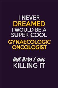 I Never Dreamed I Would Be A Super cool Gynaecologic oncologist But Here I Am Killing It