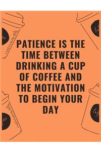 Patience is the time between drinking a cup of coffee and the motivation to begin your day
