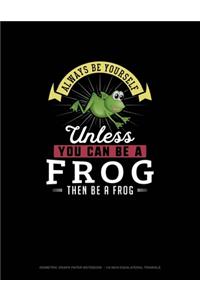 Always Be Yourself Unless You Can Be A Frog Then Be A Frog