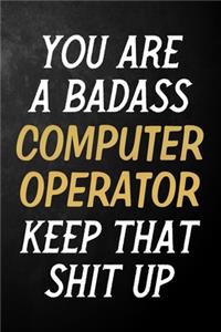 You Are A Badass Computer Operator Keep That Shit Up