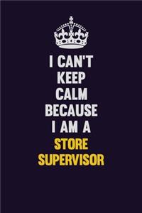 I Can't Keep Calm Because I Am A Store Supervisor