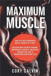 Maximum Muscle: Maximum: Turn Fats Into Exponential Muscle Growth in 10 Days - Discover How Strength Training, Bodyweight Exercises, and Weight Training Can Lead to Bodybuilding and Weight Loss