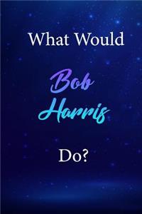 What Would Bob Harris Do?
