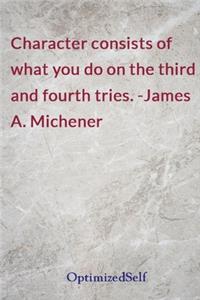 Character consists of what you do on the third and fourth tries. -James A. Michener