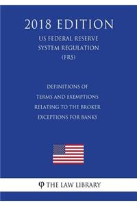 Definitions of Terms and Exemptions Relating to the Broker Exceptions for Banks (US Federal Reserve System Regulation) (FRS) (2018 Edition)