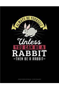 Always Be Yourself Unless You Can Be a Rabbit Then Be a Rabbit