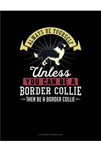 Always Be Yourself Unless You Can Be a Border Collie Then Be a Border Collie