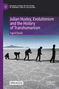 Julian Huxley, Evolutionism and the History of Transhumanism