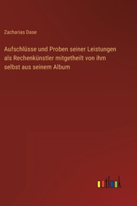 Aufschlüsse und Proben seiner Leistungen als Rechenkünstler mitgetheilt von ihm selbst aus seinem Album